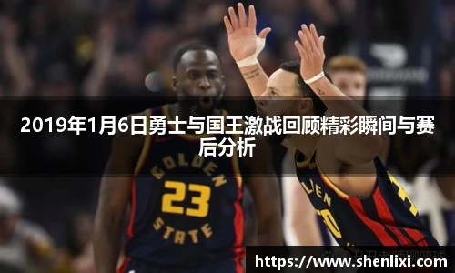 2019年1月6日勇士与国王激战回顾精彩瞬间与赛后分析