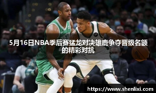 5月16日NBA季后赛猛龙对决雄鹿争夺晋级名额的精彩对抗