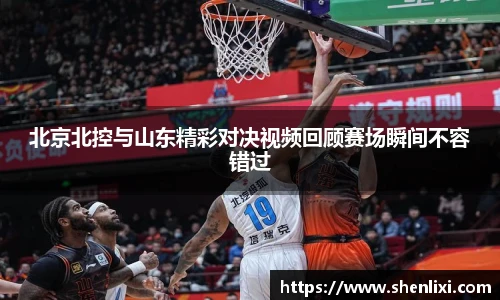 北京北控与山东精彩对决视频回顾赛场瞬间不容错过