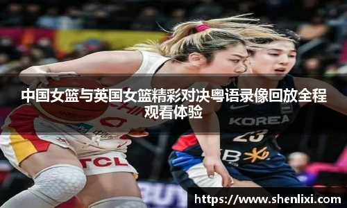 中国女篮与英国女篮精彩对决粤语录像回放全程观看体验